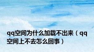 qq空间为什么加载不出来（qq空间上不去怎么回事）