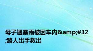 母子遇暴雨被困车内&#32;路人出手救出