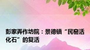彭家弄作坊院：景德镇“民窑活化石”的复活