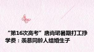 “第16次高考”唐尚珺暑期打工挣学费：羡慕同龄人结婚生子