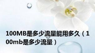 100MB是多少流量能用多久（100mb是多少流量）