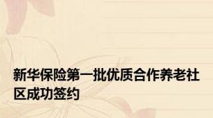 新华保险第一批优质合作养老社区成功签约