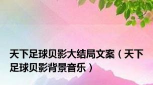 天下足球贝影大结局文案（天下足球贝影背景音乐）