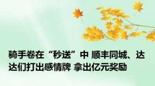 骑手卷在“秒送”中 顺丰同城、达达们打出感情牌 拿出亿元奖励