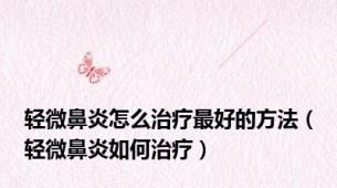 轻微鼻炎怎么治疗最好的方法（轻微鼻炎如何治疗）