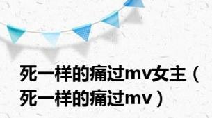 死一样的痛过mv女主（死一样的痛过mv）