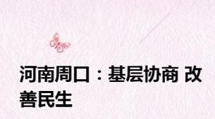 河南周口：基层协商 改善民生