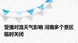受强对流天气影响 河南多个景区临时关闭