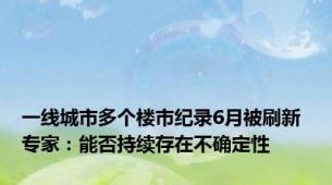 一线城市多个楼市纪录6月被刷新 专家：能否持续存在不确定性