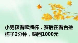 小男孩看欧洲杯，赛后在看台捡杯子2分钟，赚回1000元