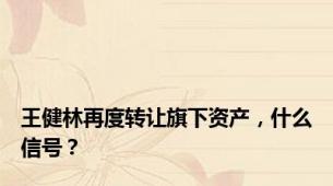 王健林再度转让旗下资产，什么信号？