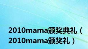 2010mama颁奖典礼（2010mama颁奖礼）