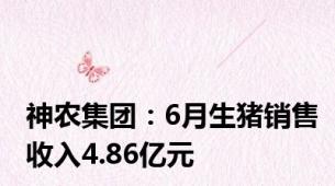 神农集团：6月生猪销售收入4.86亿元