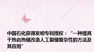 中国石化获得发明专利授权：“一种提高干热岩热储改造人工裂缝复杂性的方法及其应用”