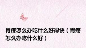 胃疼怎么办吃什么好得快（胃疼怎么办吃什么好）