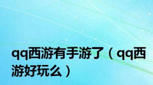 qq西游有手游了（qq西游好玩么）