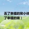 丢了幸福的猪小说（丢了幸福的猪）