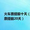 火车票提前十天（火车票提前20天）