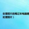 处理照片的笔记本电脑哪种好（处理照片）