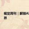 视觉周刊｜解锁AI新世界