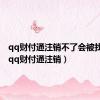 qq财付通注销不了会被找回吗（qq财付通注销）