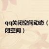 qq关闭空间动态（qq关闭空间）