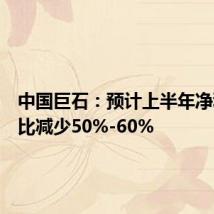 中国巨石:预计上半年净利润同比减少50%-60%