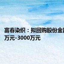 富春染织：拟回购股份金额1500万元-3000万元