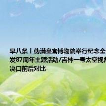 早八条丨伪满皇宫博物院举行纪念全民族抗战爆发87周年主题活动/吉林一号太空视角看洞庭湖决口前后对比