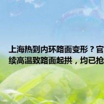 上海热到内环路面变形?官方:持续高温致路面起拱,均已抢修