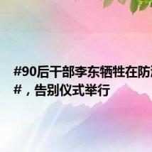 #90后干部李东牺牲在防汛一线#,告别仪式举行