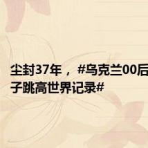 尘封37年, #乌克兰00后打破女子跳高世界记录#
