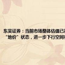 东吴证券：当前市场整体估值已基本处于“地价”状态，进一步下行空间有限
