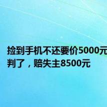 捡到手机不还要价5000元?法院判了,赔失主8500元