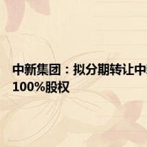 中新集团:拟分期转让中新和顺100%股权