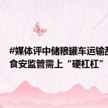 #媒体评中储粮罐车运输乱象#:食安监管需上“硬杠杠”