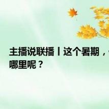 主播说联播丨这个暑期，你要去哪里呢？