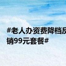 #老人办资费降档反被推销99元套餐#