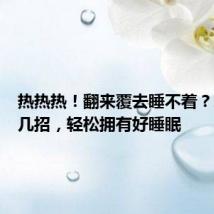 热热热!翻来覆去睡不着?掌握这几招,轻松拥有好睡眠
