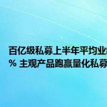 百亿级私募上半年平均业绩0.40% 主观产品跑赢量化私募