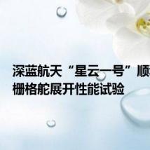 深蓝航天“星云一号”顺利完成栅格舵展开性能试验