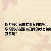 四方股份获得发明专利授权:“基于深度学习的机械隔离刀闸的状态精确判断方法及系统”