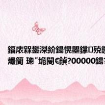 鍢庡槑鐢滐紒鍚愰瞾鐣殑钁¤悇鐔熶簡 璁″垝閿€鍞?00000鍚?,