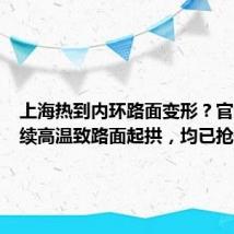 上海热到内环路面变形?官方:持续高温致路面起拱,均已抢修