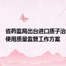 省药监局出台进口质子治疗系统使用质量监管工作方案