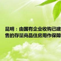 昆明：由国有企业收购已建成未出售的存量商品住房用作保障性住房
