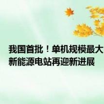 我国首批!单机规模最大!这个新能源电站再迎新进展
