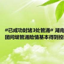 #已成功封堵3处管涌# 湖南岳阳钱团间堤管涌险情基本得到控制