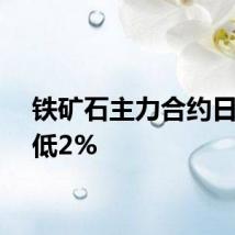 铁矿石主力合约日内走低2%