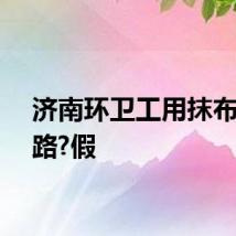 济南环卫工用抹布擦马路?假